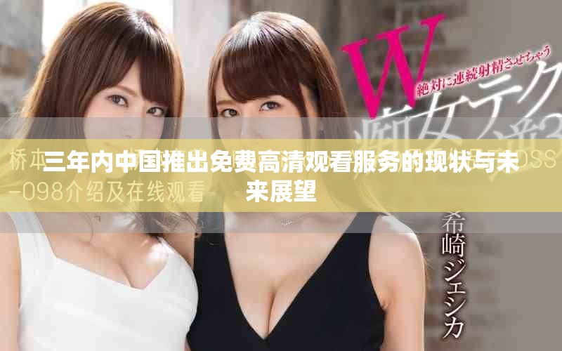 三年内中国推出免费高清观看服务的现状与未来展望