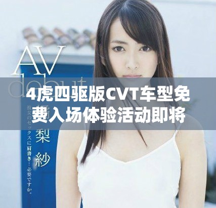 4虎四驱版CVT车型免费入场体验活动即将开启