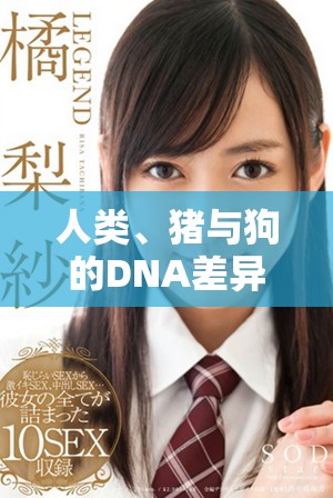 人类、猪与狗的DNA差异及其生物学意义探讨