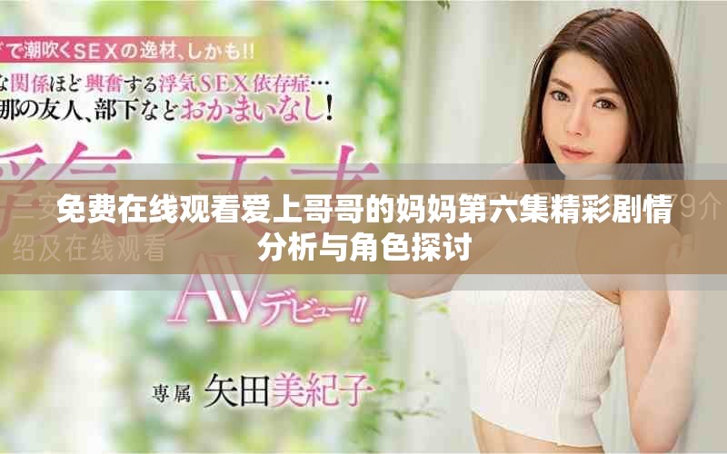 免费在线观看爱上哥哥的妈妈第六集精彩剧情分析与角色探讨