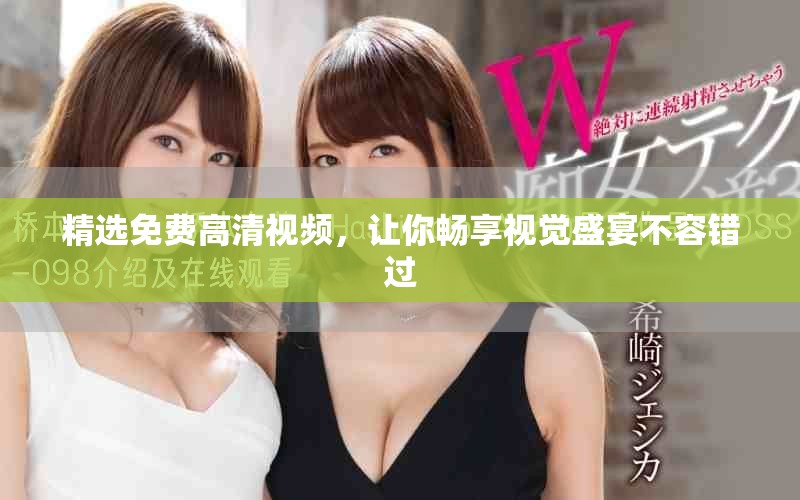 精选免费高清视频，让你畅享视觉盛宴不容错过