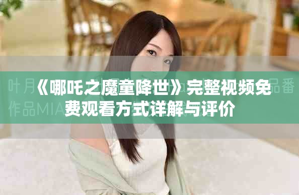 《哪吒之魔童降世》完整视频免费观看方式详解与评价