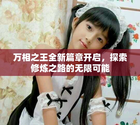 万相之王全新篇章开启，探索修炼之路的无限可能