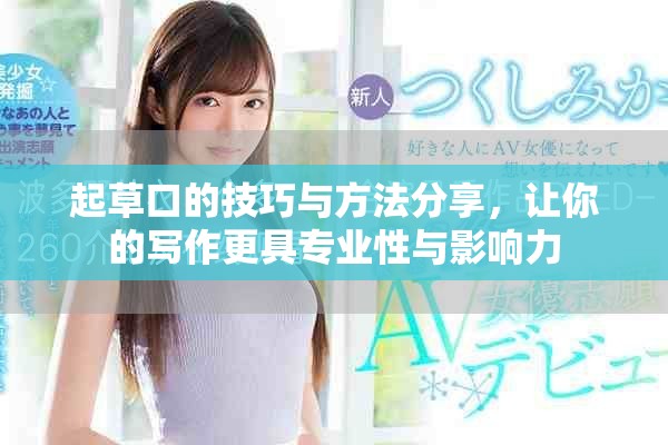 起草口的技巧与方法分享，让你的写作更具专业性与影响力
