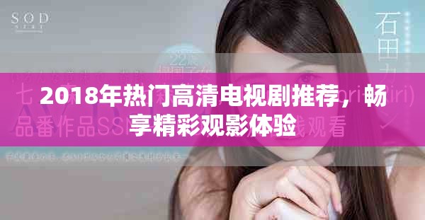 2018年热门高清电视剧推荐，畅享精彩观影体验
