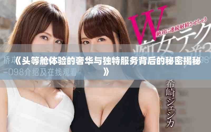 《头等舱体验的奢华与独特服务背后的秘密揭秘》