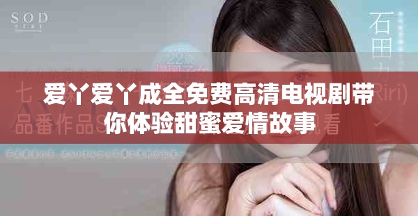 爱丫爱丫成全免费高清电视剧带你体验甜蜜爱情故事