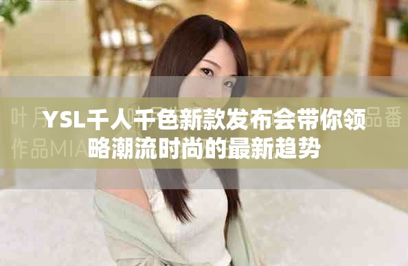 YSL千人千色新款发布会带你领略潮流时尚的最新趋势
