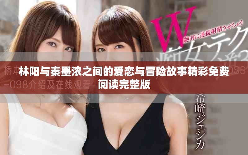 林阳与秦墨浓之间的爱恋与冒险故事精彩免费阅读完整版
