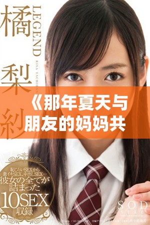 《那年夏天与朋友的妈妈共同分享的温暖回忆与感人故事》