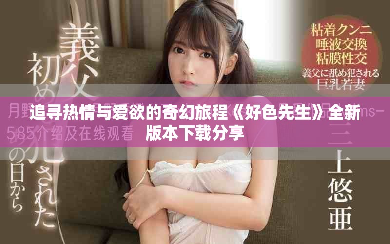 追寻热情与爱欲的奇幻旅程《好色先生》全新版本下载分享