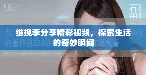 维挽李分享精彩视频，探索生活的奇妙瞬间