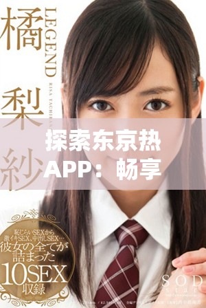 探索东京热APP：畅享无限娱乐的新体验与精彩内容分享
