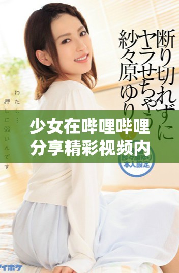 少女在哔哩哔哩分享精彩视频内容，快来观看吧