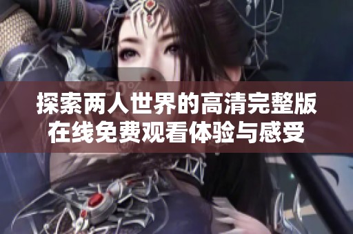探索两人世界的高清完整版在线免费观看体验与感受