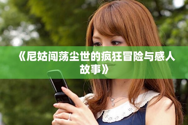 《尼姑闯荡尘世的疯狂冒险与感人故事》
