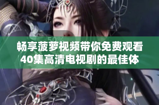 畅享菠萝视频带你免费观看40集高清电视剧的最佳体验