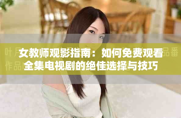 女教师观影指南：如何免费观看全集电视剧的绝佳选择与技巧