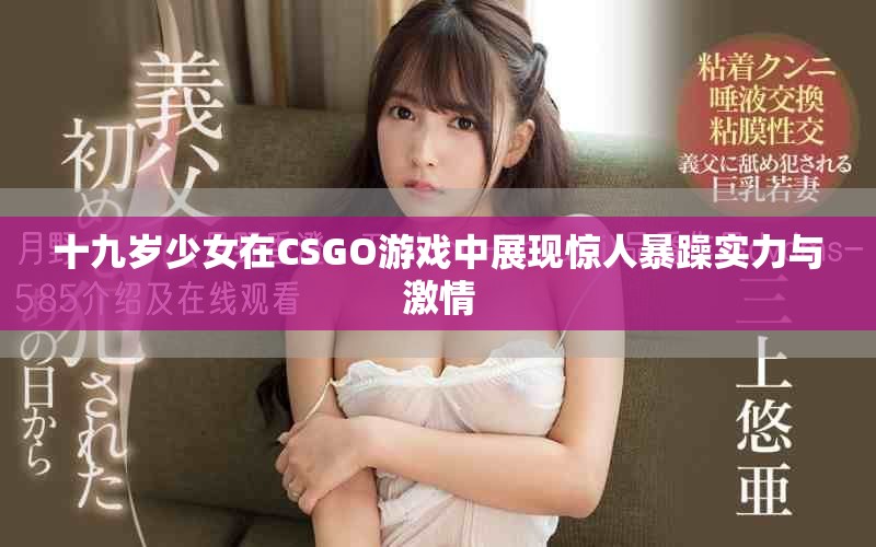 十九岁少女在CSGO游戏中展现惊人暴躁实力与激情