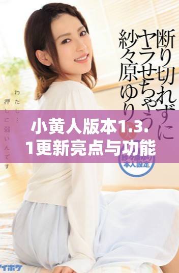小黄人版本1.3.1更新亮点与功能全面解析