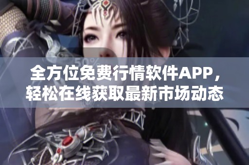 全方位免费行情软件APP，轻松在线获取最新市场动态与分析