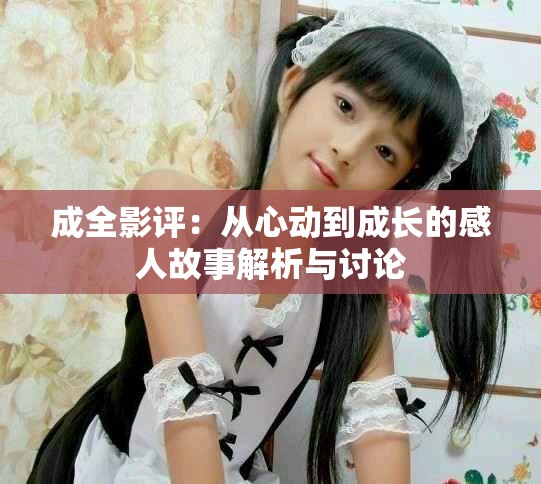 成全影评：从心动到成长的感人故事解析与讨论