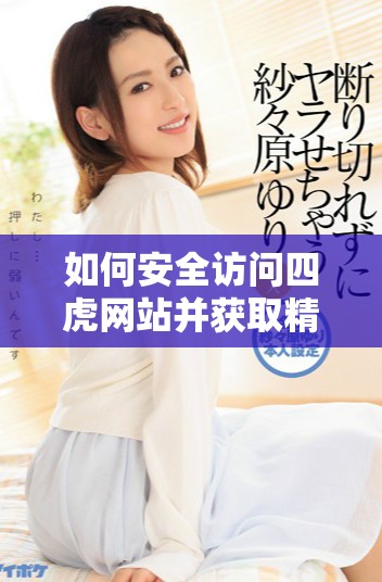 如何安全访问四虎网站并获取精彩内容的详细指南