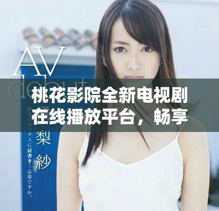 桃花影院全新电视剧在线播放平台，畅享精彩剧集观看体验