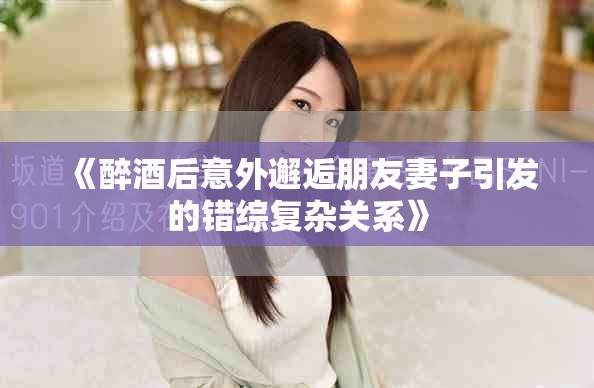 《醉酒后意外邂逅朋友妻子引发的错综复杂关系》