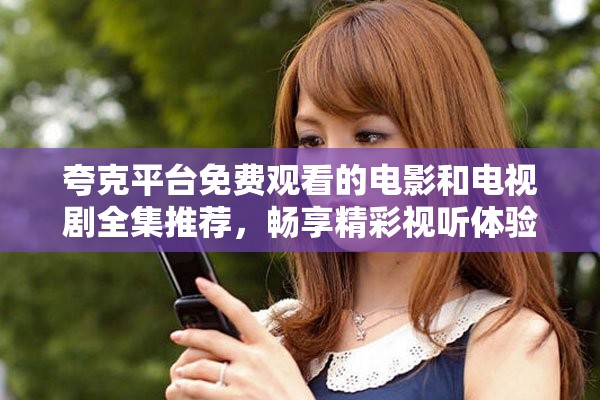 夸克平台免费观看的电影和电视剧全集推荐，畅享精彩视听体验
