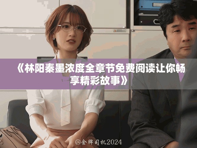 《林阳秦墨浓度全章节免费阅读让你畅享精彩故事》