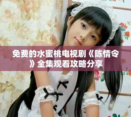 免费的水蜜桃电视剧《陈情令》全集观看攻略分享