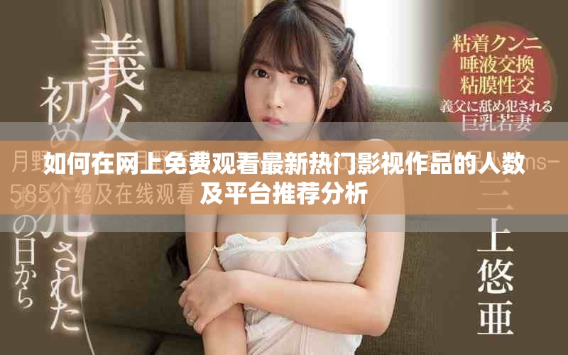 如何在网上免费观看最新热门影视作品的人数及平台推荐分析