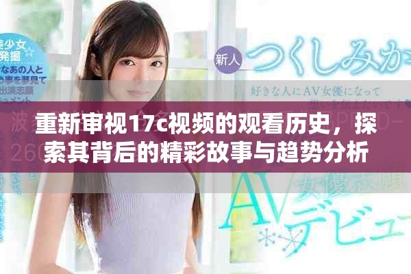 重新审视17c视频的观看历史，探索其背后的精彩故事与趋势分析