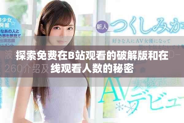 探索免费在B站观看的破解版和在线观看人数的秘密