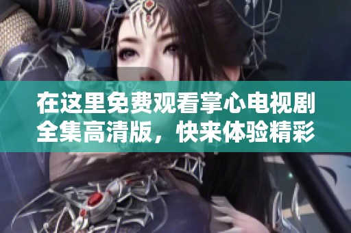 在这里免费观看掌心电视剧全集高清版，快来体验精彩剧情吧