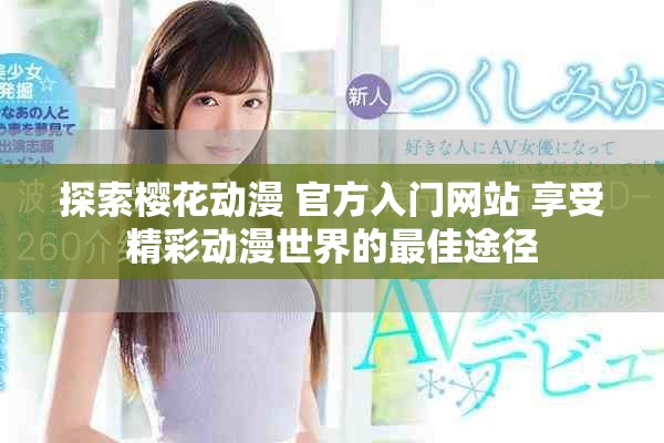 探索樱花动漫 官方入门网站 享受精彩动漫世界的最佳途径