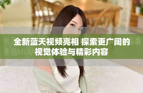 全新蓝天视频亮相 探索更广阔的视觉体验与精彩内容