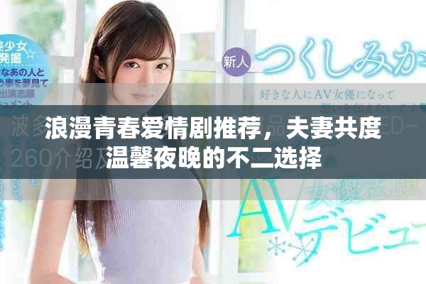 浪漫青春爱情剧推荐，夫妻共度温馨夜晚的不二选择