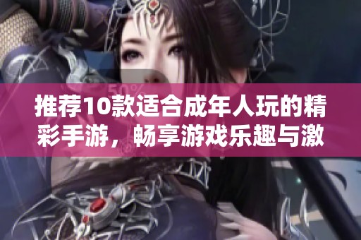 推荐10款适合成年人玩的精彩手游，畅享游戏乐趣与激情吧