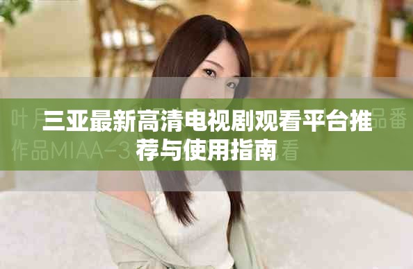 三亚最新高清电视剧观看平台推荐与使用指南