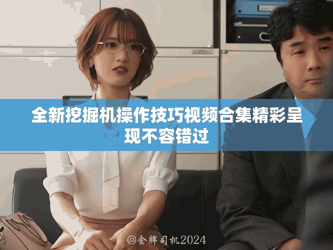 全新挖掘机操作技巧视频合集精彩呈现不容错过