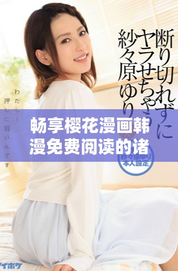 畅享樱花漫画韩漫免费阅读的诸多好处与优势解析