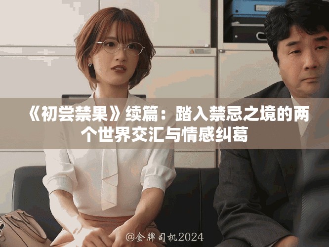 《初尝禁果》续篇：踏入禁忌之境的两个世界交汇与情感纠葛