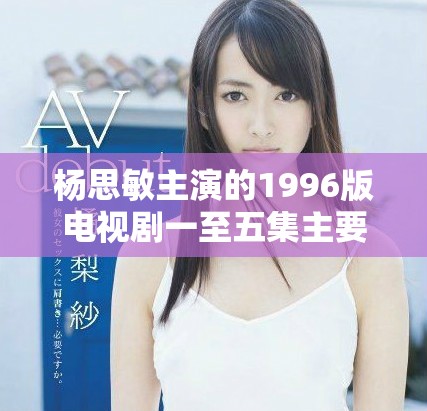 杨思敏主演的1996版电视剧一至五集主要演员介绍