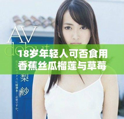 18岁年轻人可否食用香蕉丝瓜榴莲与草莓？