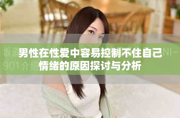 男性在性爱中容易控制不住自己情绪的原因探讨与分析
