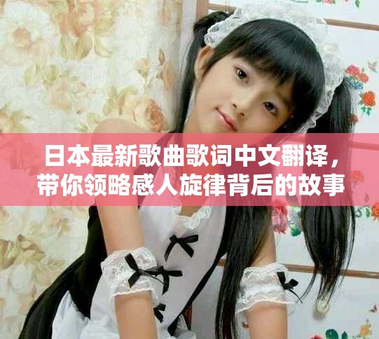 日本最新歌曲歌词中文翻译，带你领略感人旋律背后的故事
