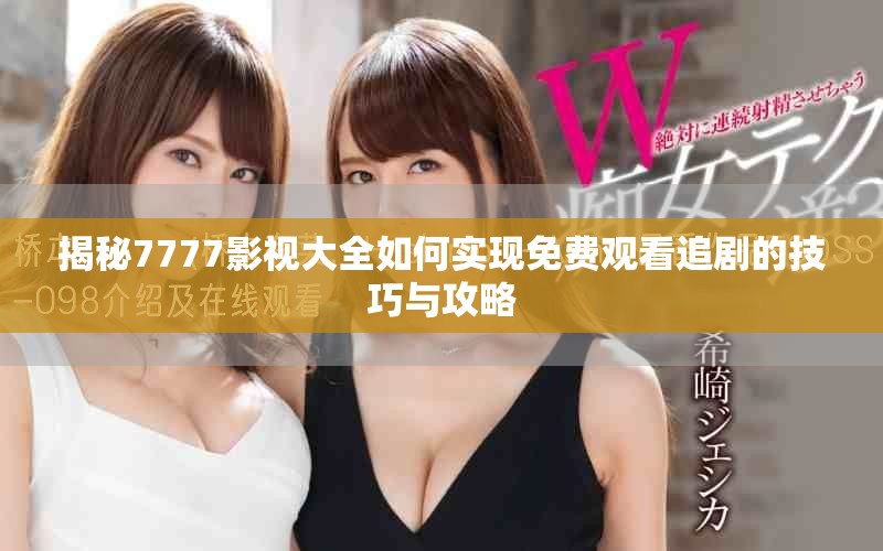 揭秘7777影视大全如何实现免费观看追剧的技巧与攻略