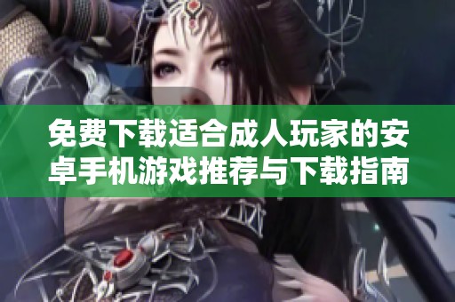 免费下载适合成人玩家的安卓手机游戏推荐与下载指南